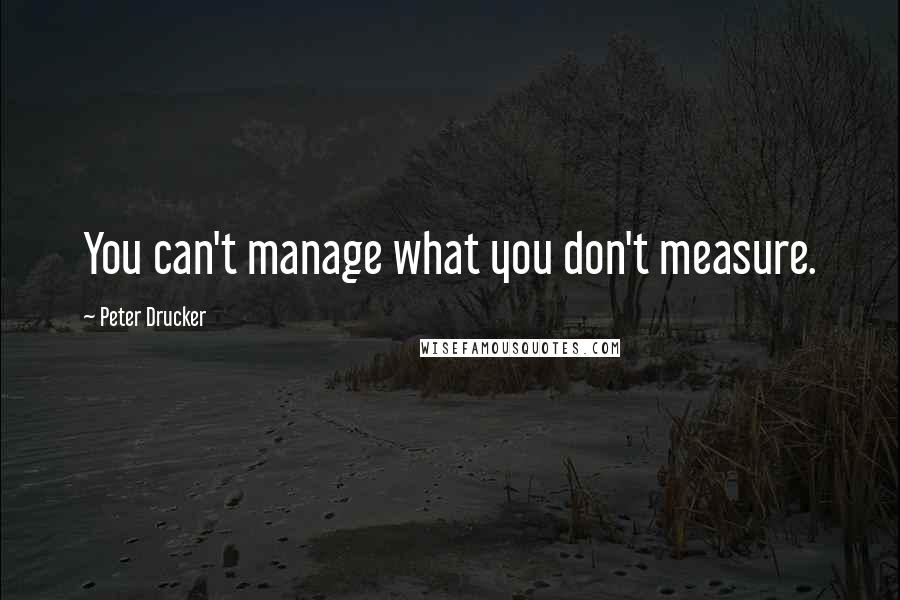 Peter Drucker Quotes: You can't manage what you don't measure.