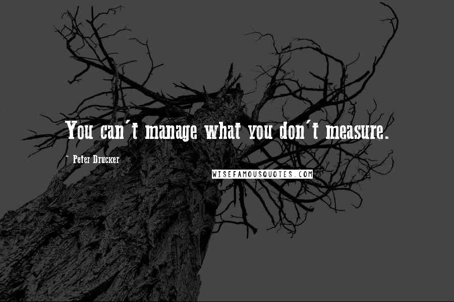 Peter Drucker Quotes: You can't manage what you don't measure.