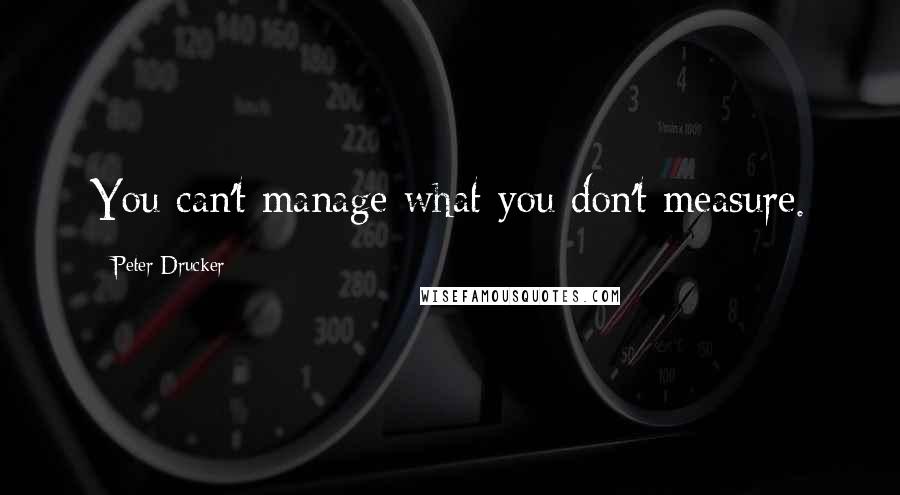 Peter Drucker Quotes: You can't manage what you don't measure.