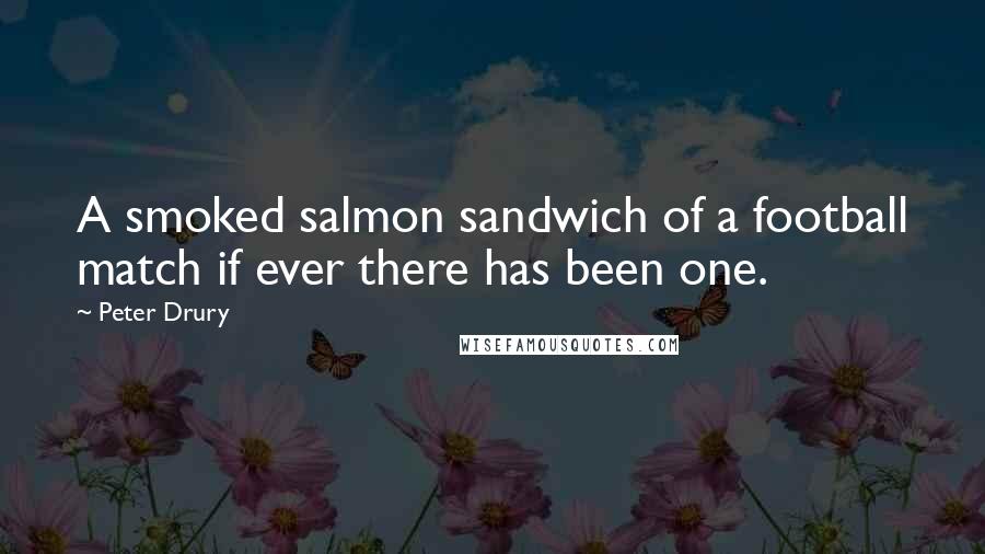 Peter Drury Quotes: A smoked salmon sandwich of a football match if ever there has been one.