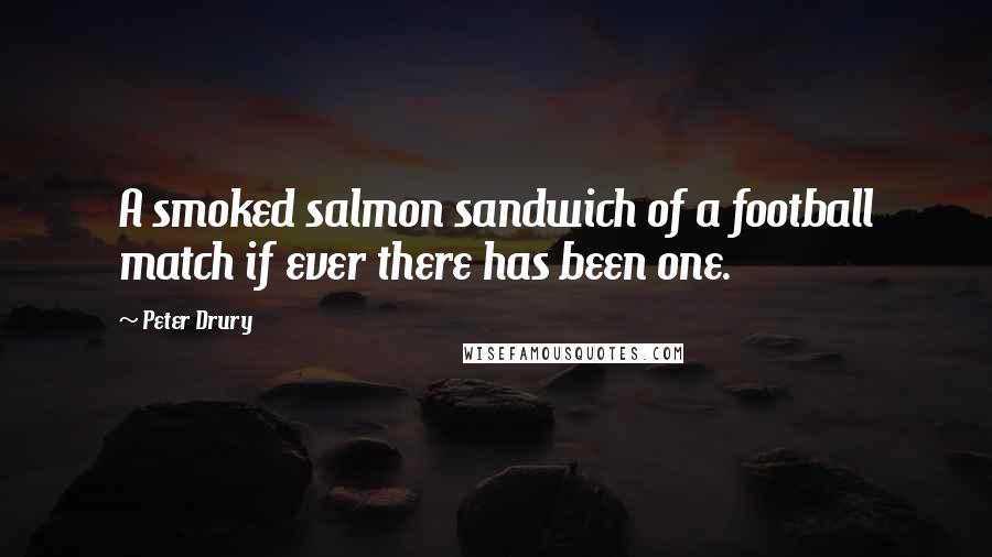 Peter Drury Quotes: A smoked salmon sandwich of a football match if ever there has been one.