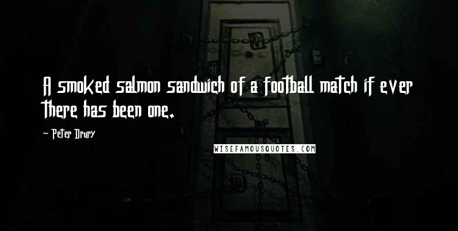 Peter Drury Quotes: A smoked salmon sandwich of a football match if ever there has been one.