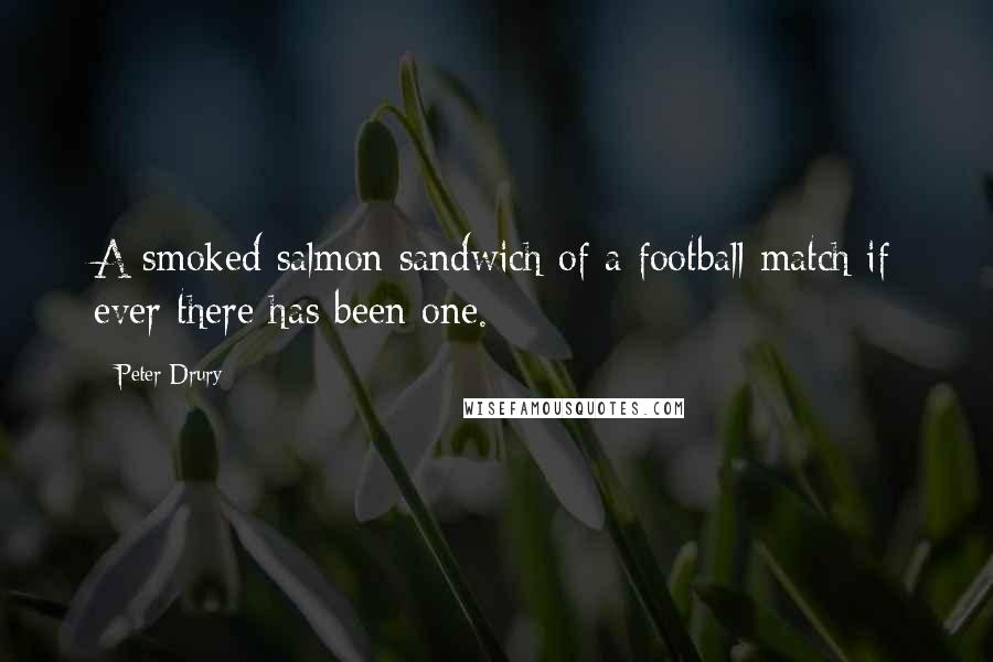 Peter Drury Quotes: A smoked salmon sandwich of a football match if ever there has been one.