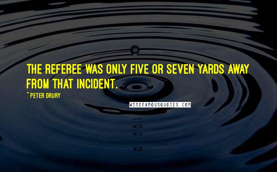 Peter Drury Quotes: The referee was only five or seven yards away from that incident.