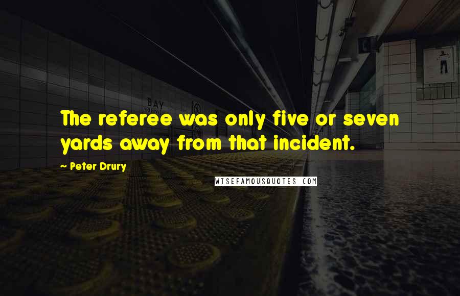 Peter Drury Quotes: The referee was only five or seven yards away from that incident.