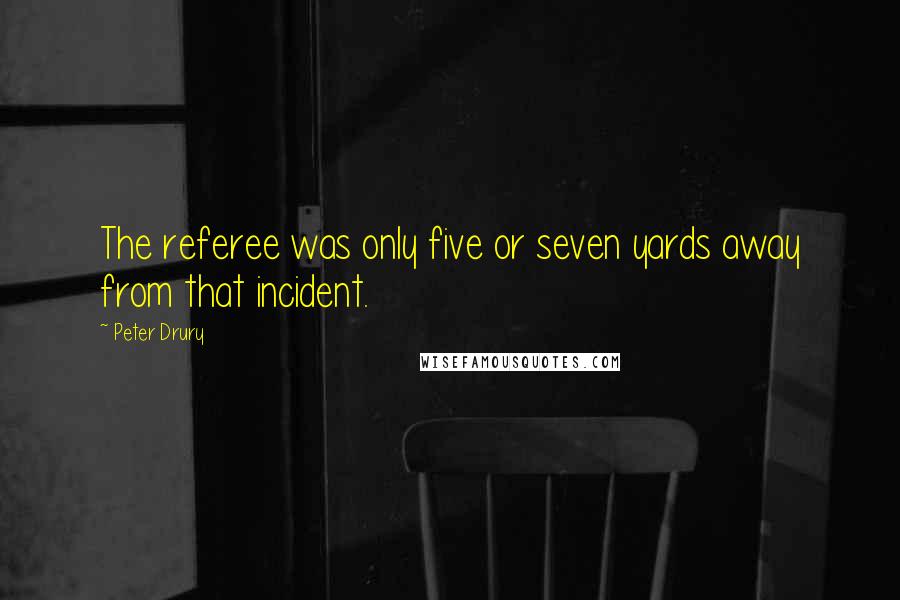 Peter Drury Quotes: The referee was only five or seven yards away from that incident.