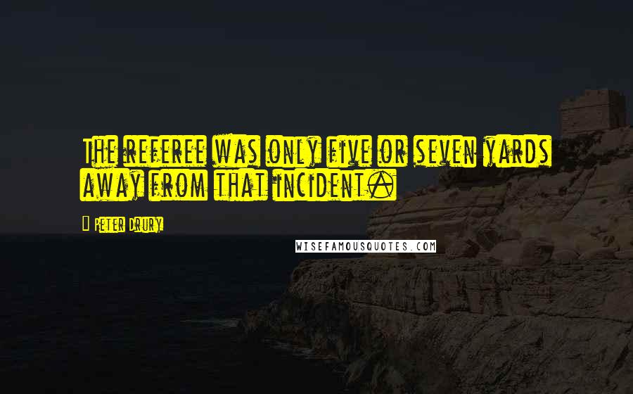 Peter Drury Quotes: The referee was only five or seven yards away from that incident.