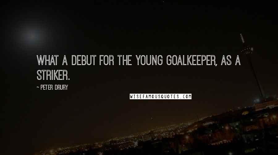 Peter Drury Quotes: What a debut for the young goalkeeper, as a striker.