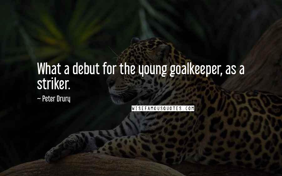 Peter Drury Quotes: What a debut for the young goalkeeper, as a striker.