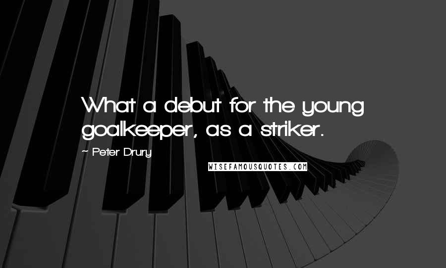 Peter Drury Quotes: What a debut for the young goalkeeper, as a striker.