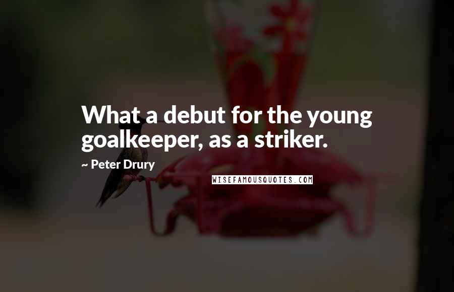 Peter Drury Quotes: What a debut for the young goalkeeper, as a striker.