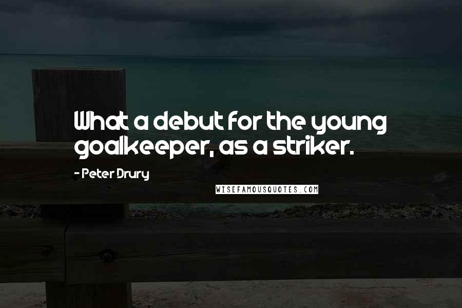 Peter Drury Quotes: What a debut for the young goalkeeper, as a striker.