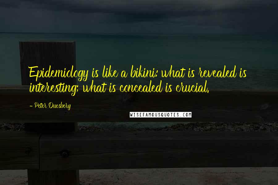 Peter Duesberg Quotes: Epidemiology is like a bikini: what is revealed is interesting; what is concealed is crucial.