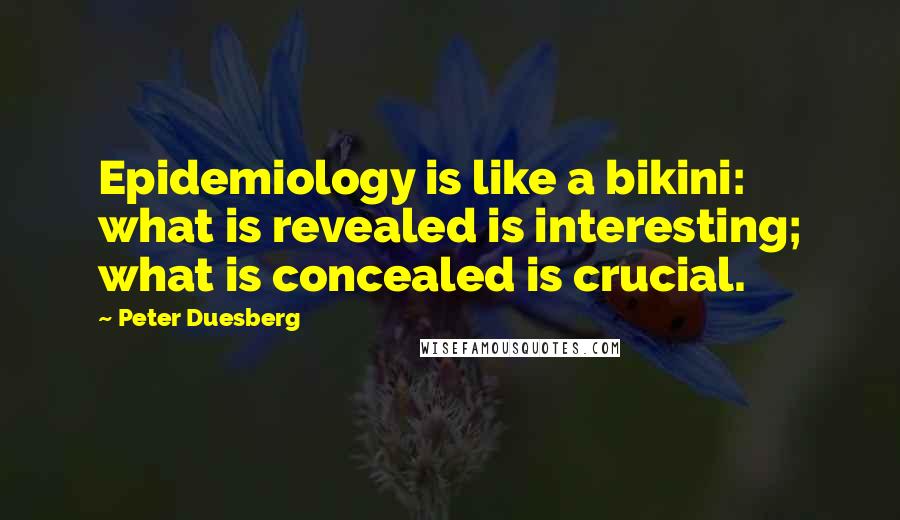 Peter Duesberg Quotes: Epidemiology is like a bikini: what is revealed is interesting; what is concealed is crucial.