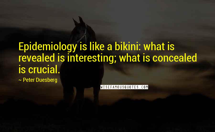 Peter Duesberg Quotes: Epidemiology is like a bikini: what is revealed is interesting; what is concealed is crucial.