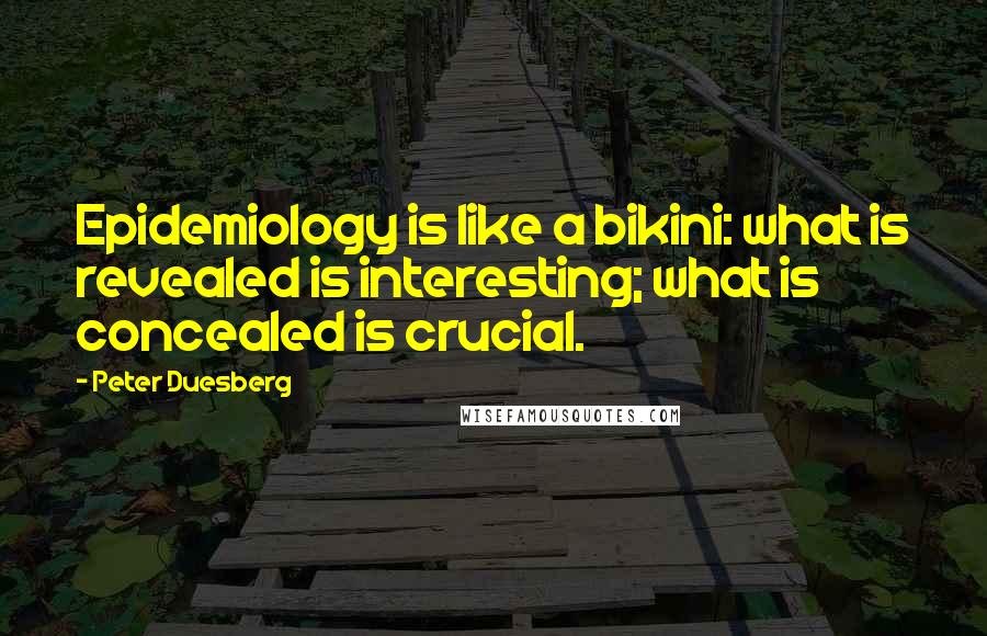 Peter Duesberg Quotes: Epidemiology is like a bikini: what is revealed is interesting; what is concealed is crucial.