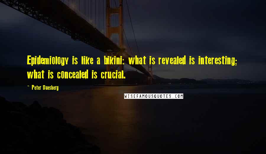 Peter Duesberg Quotes: Epidemiology is like a bikini: what is revealed is interesting; what is concealed is crucial.