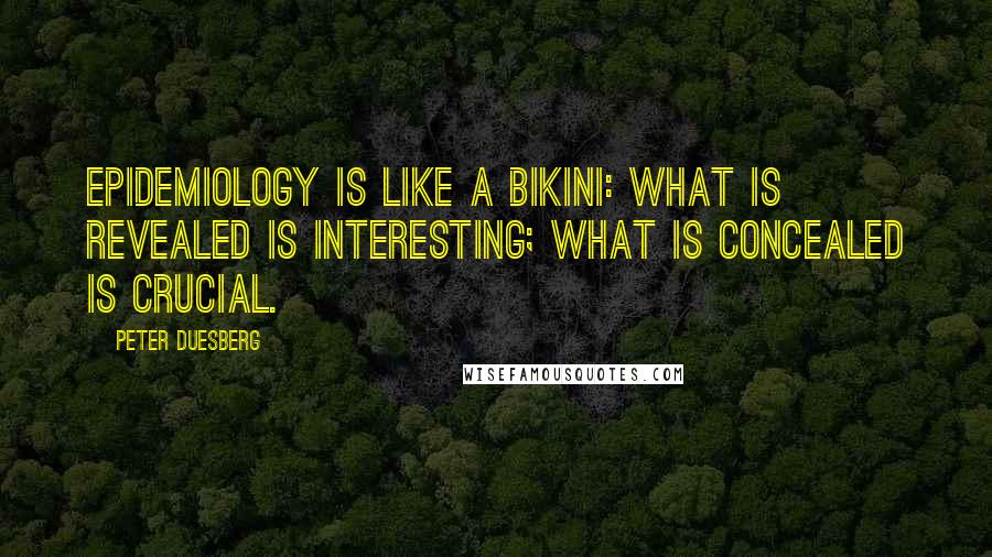 Peter Duesberg Quotes: Epidemiology is like a bikini: what is revealed is interesting; what is concealed is crucial.