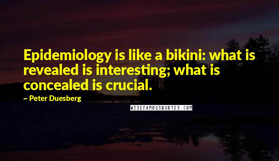 Peter Duesberg Quotes: Epidemiology is like a bikini: what is revealed is interesting; what is concealed is crucial.