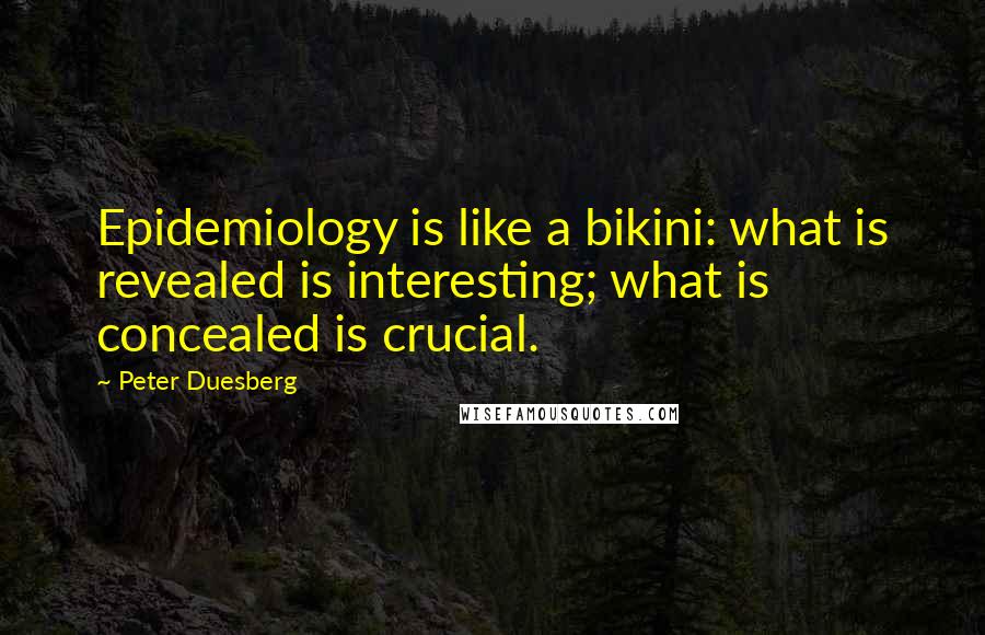 Peter Duesberg Quotes: Epidemiology is like a bikini: what is revealed is interesting; what is concealed is crucial.