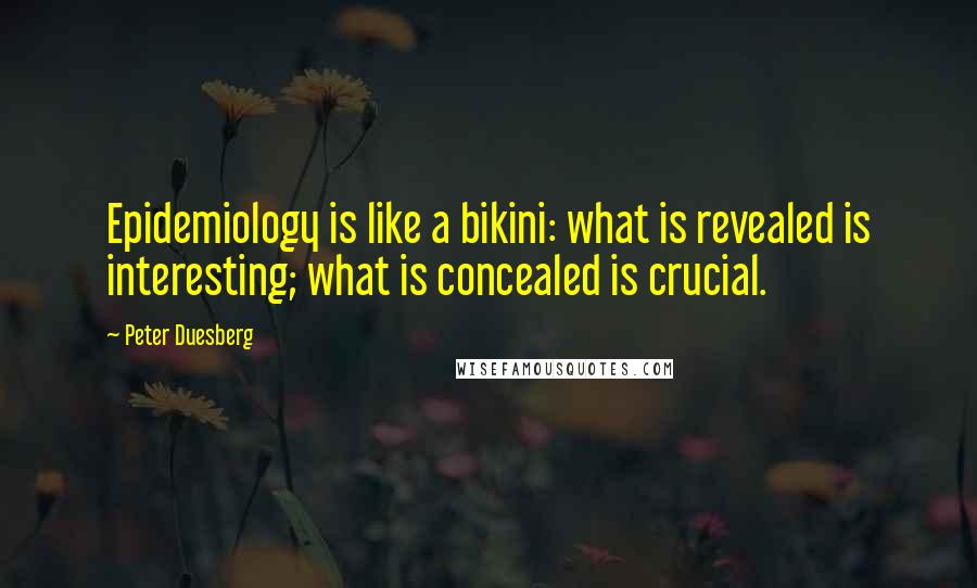 Peter Duesberg Quotes: Epidemiology is like a bikini: what is revealed is interesting; what is concealed is crucial.