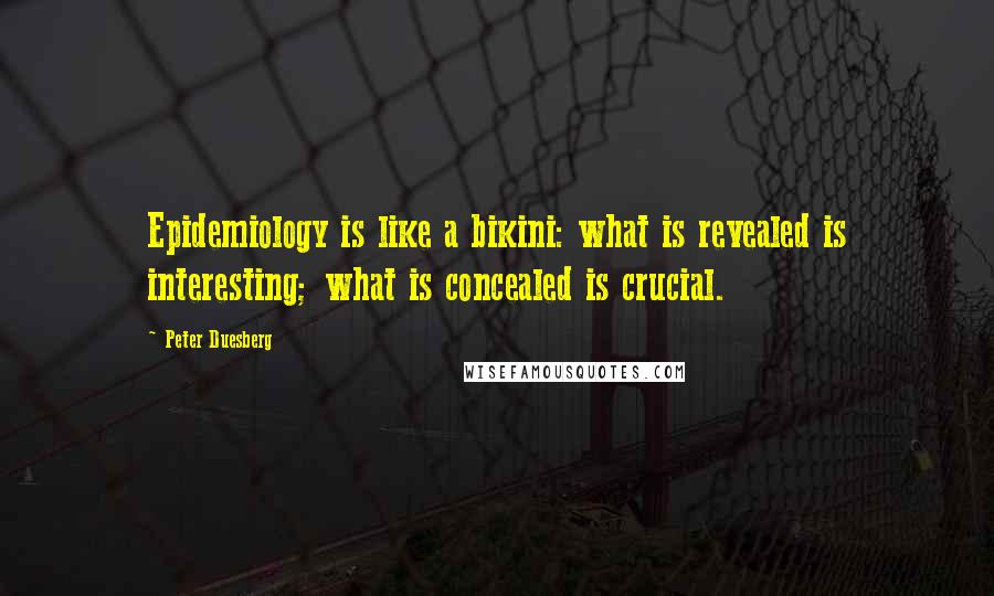 Peter Duesberg Quotes: Epidemiology is like a bikini: what is revealed is interesting; what is concealed is crucial.