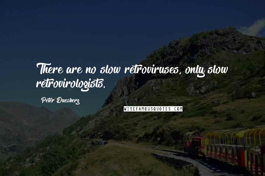 Peter Duesberg Quotes: There are no slow retroviruses, only slow retrovirologists.