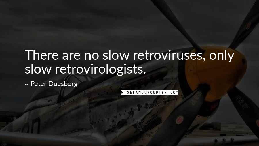 Peter Duesberg Quotes: There are no slow retroviruses, only slow retrovirologists.