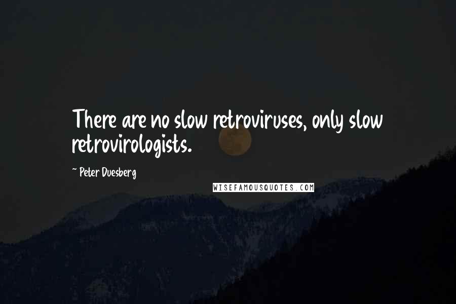 Peter Duesberg Quotes: There are no slow retroviruses, only slow retrovirologists.