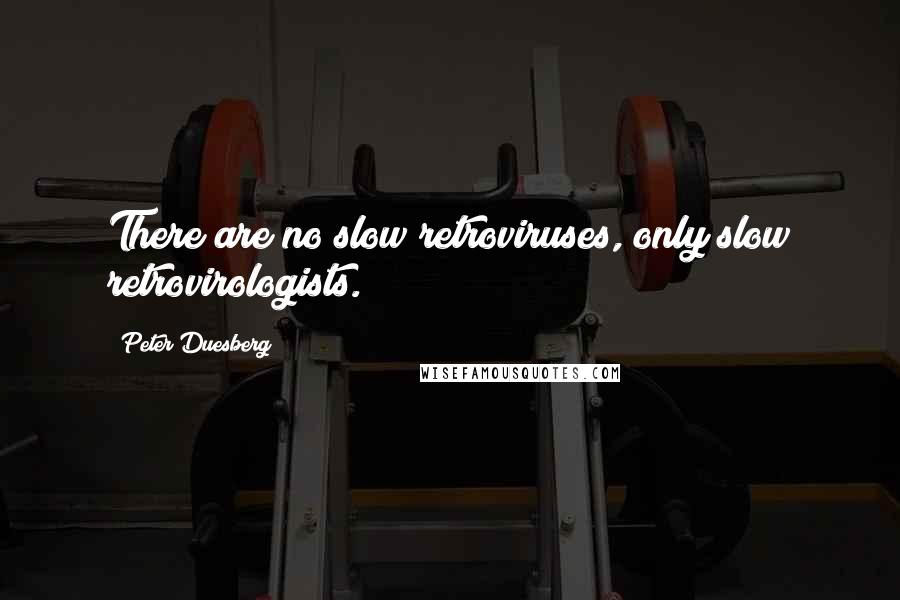 Peter Duesberg Quotes: There are no slow retroviruses, only slow retrovirologists.