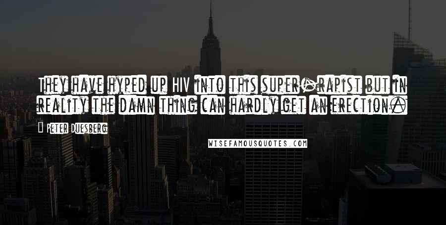 Peter Duesberg Quotes: They have hyped up HIV into this super-rapist but in reality the damn thing can hardly get an erection.