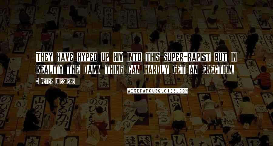 Peter Duesberg Quotes: They have hyped up HIV into this super-rapist but in reality the damn thing can hardly get an erection.