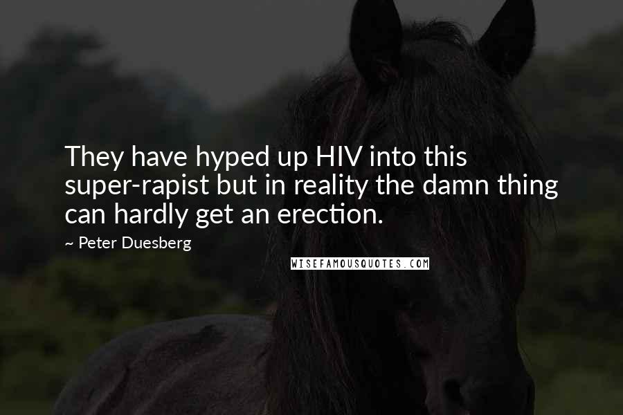 Peter Duesberg Quotes: They have hyped up HIV into this super-rapist but in reality the damn thing can hardly get an erection.