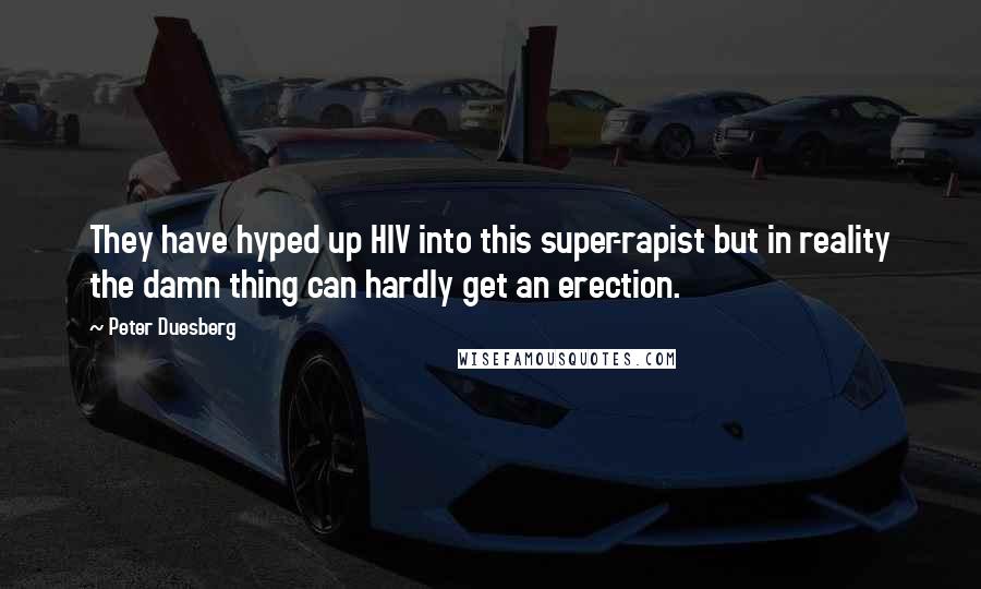 Peter Duesberg Quotes: They have hyped up HIV into this super-rapist but in reality the damn thing can hardly get an erection.