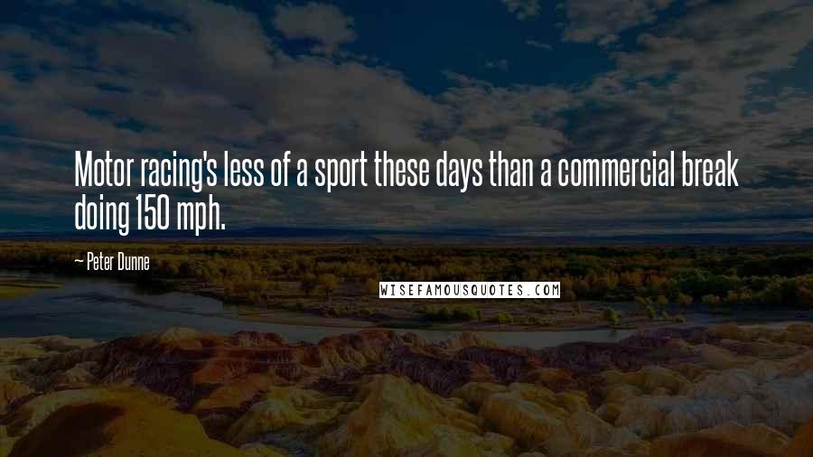 Peter Dunne Quotes: Motor racing's less of a sport these days than a commercial break doing 150 mph.