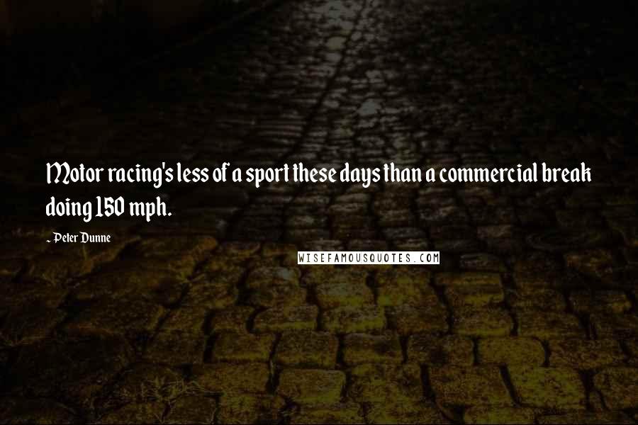 Peter Dunne Quotes: Motor racing's less of a sport these days than a commercial break doing 150 mph.