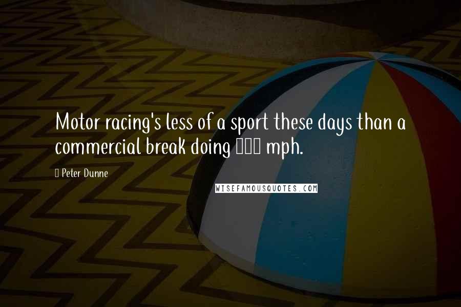 Peter Dunne Quotes: Motor racing's less of a sport these days than a commercial break doing 150 mph.