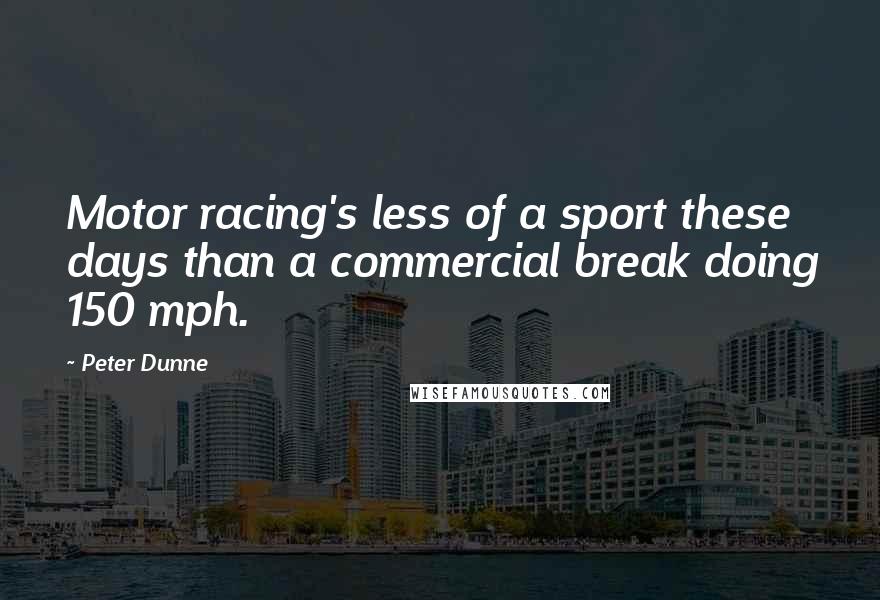 Peter Dunne Quotes: Motor racing's less of a sport these days than a commercial break doing 150 mph.