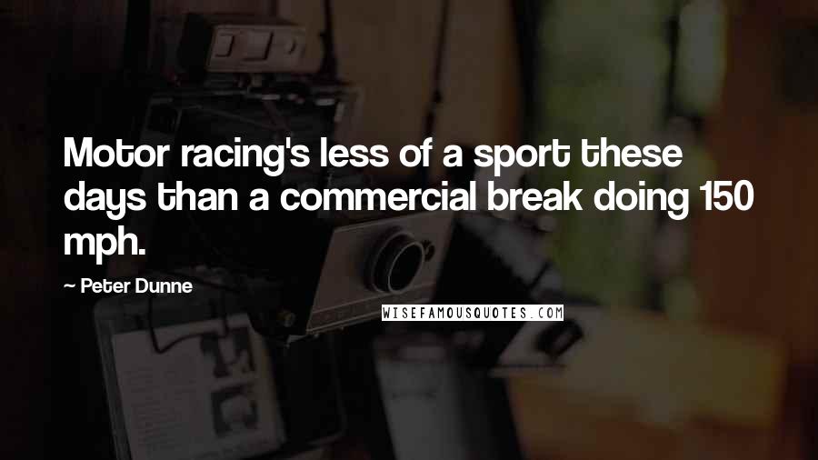 Peter Dunne Quotes: Motor racing's less of a sport these days than a commercial break doing 150 mph.
