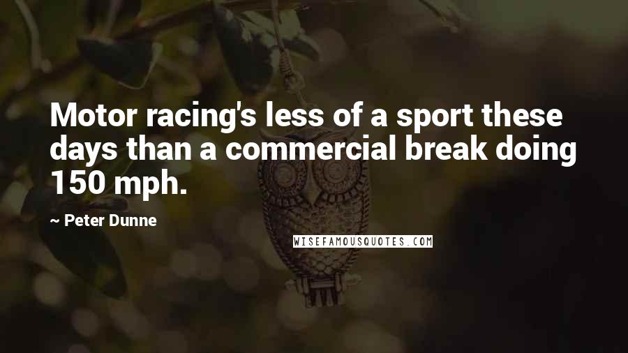 Peter Dunne Quotes: Motor racing's less of a sport these days than a commercial break doing 150 mph.