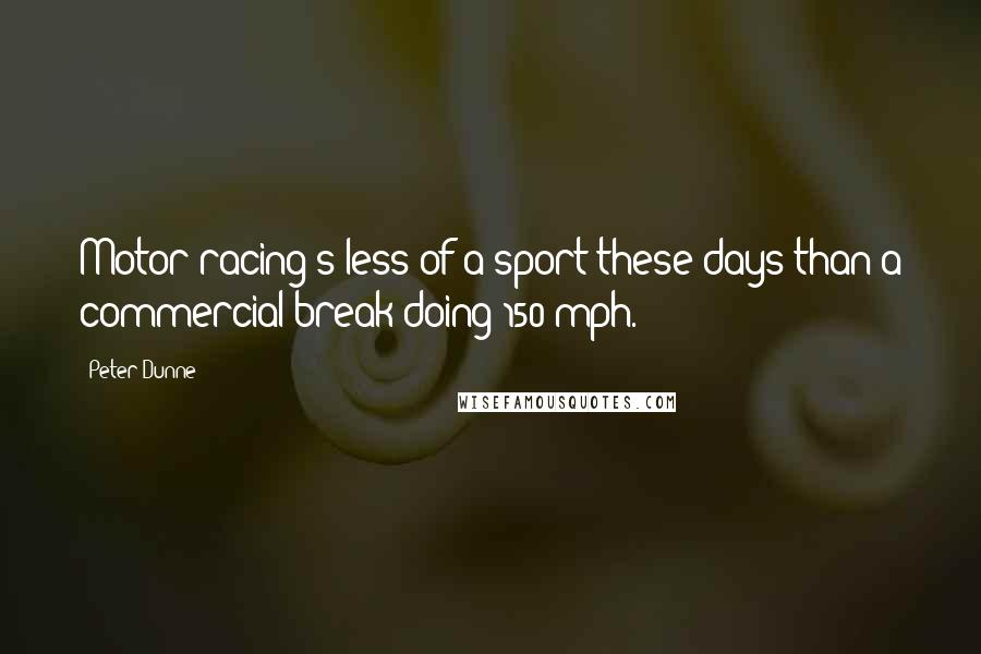 Peter Dunne Quotes: Motor racing's less of a sport these days than a commercial break doing 150 mph.