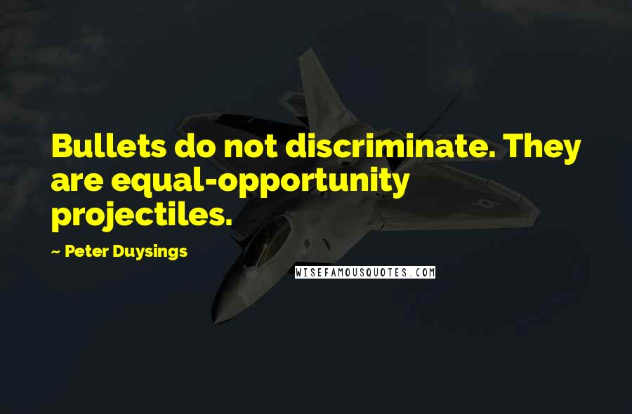 Peter Duysings Quotes: Bullets do not discriminate. They are equal-opportunity projectiles.