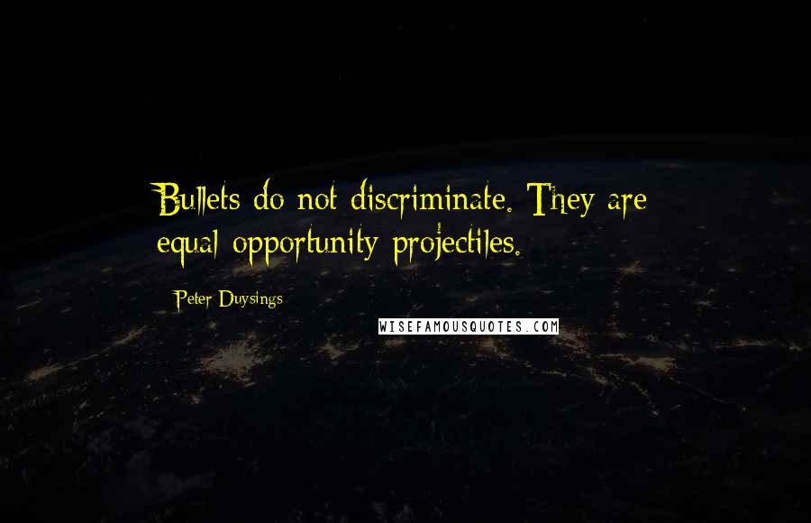 Peter Duysings Quotes: Bullets do not discriminate. They are equal-opportunity projectiles.