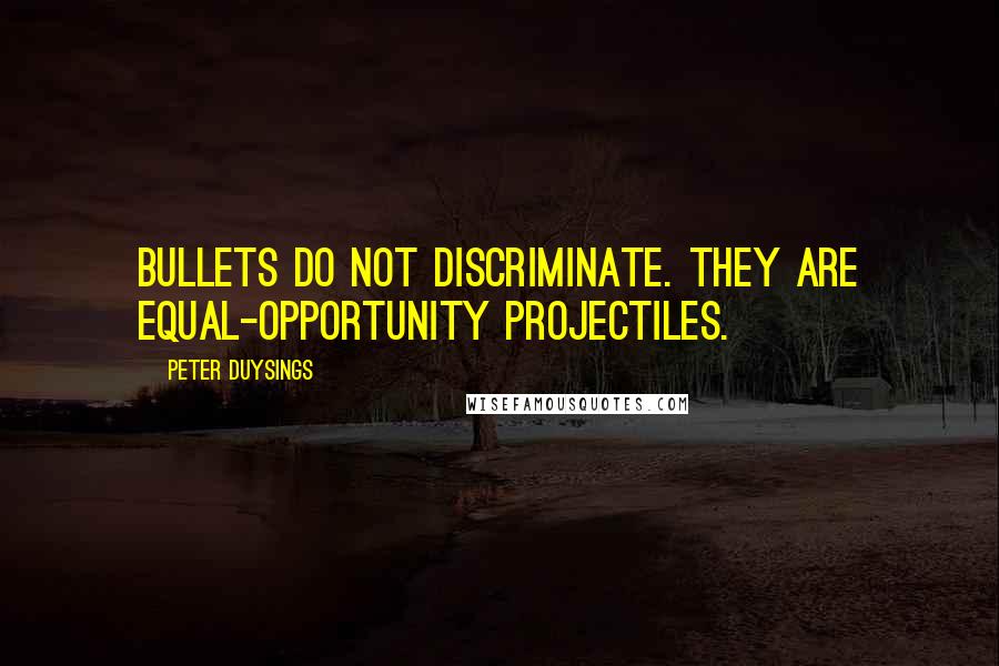 Peter Duysings Quotes: Bullets do not discriminate. They are equal-opportunity projectiles.