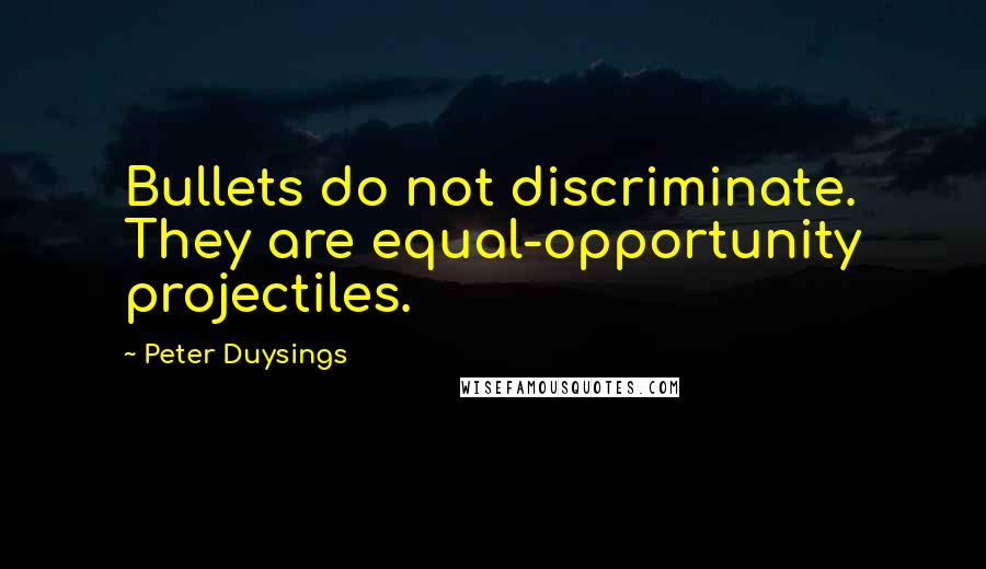 Peter Duysings Quotes: Bullets do not discriminate. They are equal-opportunity projectiles.