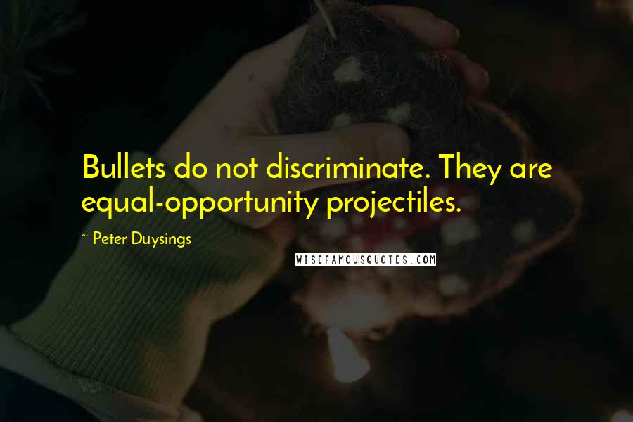 Peter Duysings Quotes: Bullets do not discriminate. They are equal-opportunity projectiles.