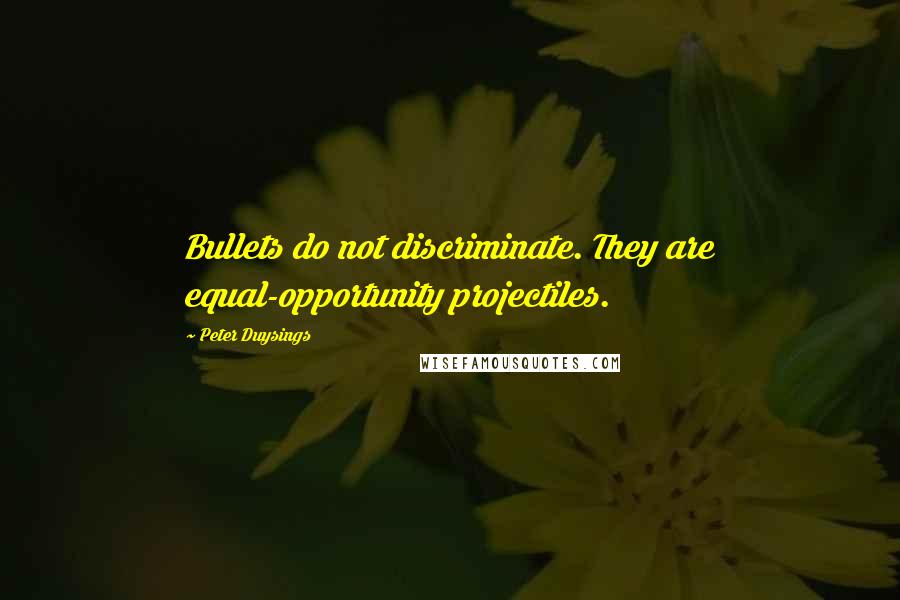 Peter Duysings Quotes: Bullets do not discriminate. They are equal-opportunity projectiles.