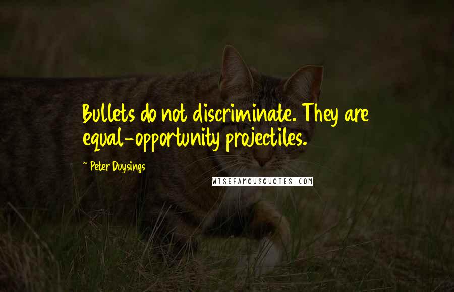 Peter Duysings Quotes: Bullets do not discriminate. They are equal-opportunity projectiles.