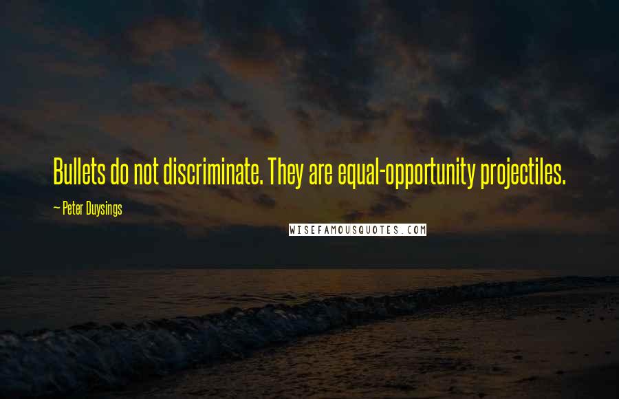 Peter Duysings Quotes: Bullets do not discriminate. They are equal-opportunity projectiles.