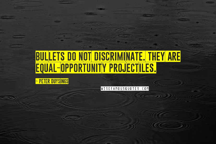 Peter Duysings Quotes: Bullets do not discriminate. They are equal-opportunity projectiles.